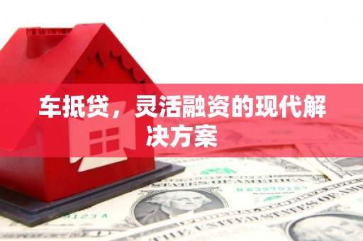 黄石港车抵贷，灵活融资的现代解决方案