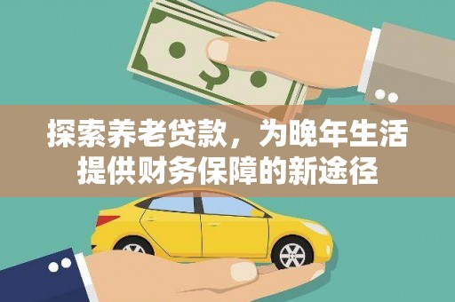 黄石港探索养老贷款，为晚年生活提供财务保障的新途径