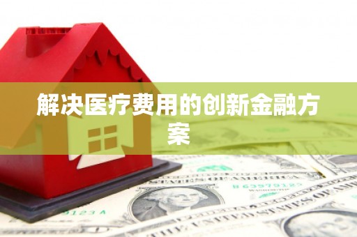 黄石港解决医疗费用的创新金融方案
