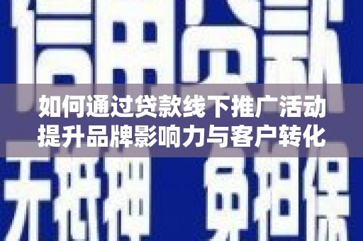 黄石港如何通过贷款线下推广活动提升品牌影响力与客户转化率