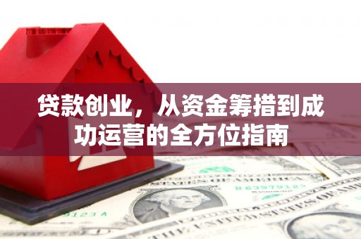 黄石港贷款创业，从资金筹措到成功运营的全方位指南