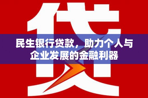 黄石港民生银行贷款，助力个人与企业发展的金融利器