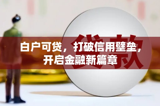 黄石港白户可贷，打破信用壁垒，开启金融新篇章
