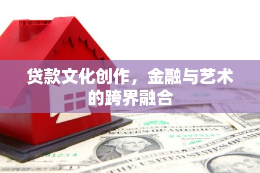 黄石港贷款文化创作，金融与艺术的跨界融合