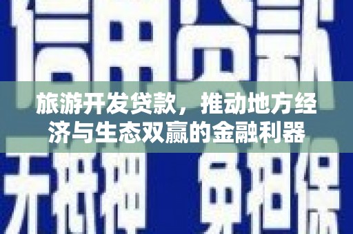 黄石港旅游开发贷款，推动地方经济与生态双赢的金融利器
