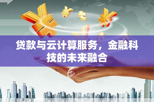 黄石港贷款与云计算服务，金融科技的未来融合