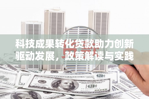 黄石港科技成果转化贷款助力创新驱动发展，政策解读与实践探索