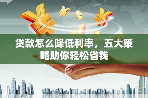 黄石港贷款怎么降低利率，五大策略助你轻松省钱