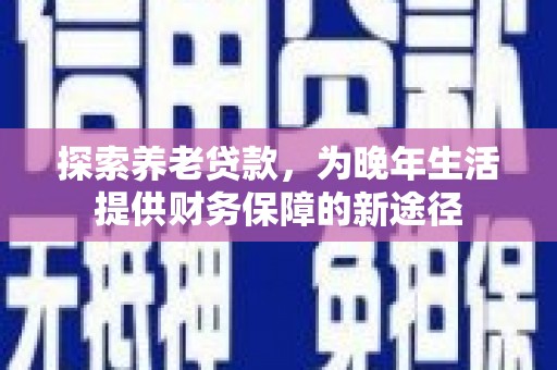 黄石港探索养老贷款，为晚年生活提供财务保障的新途径