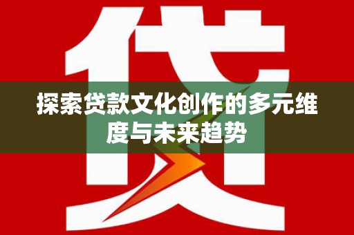 黄石港探索贷款文化创作的多元维度与未来趋势