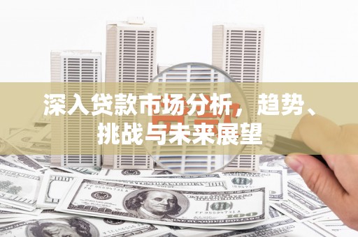 黄石港深入贷款市场分析，趋势、挑战与未来展望