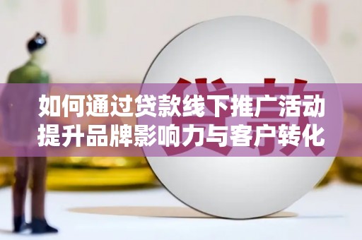 黄石港如何通过贷款线下推广活动提升品牌影响力与客户转化率