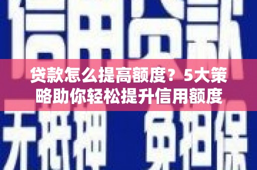 黄石港贷款怎么提高额度？5大策略助你轻松提升信用额度