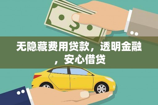 黄石港无隐藏费用贷款，透明金融，安心借贷