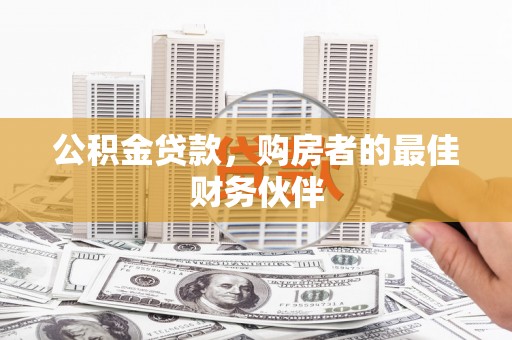 黄石港公积金贷款，购房者的最佳财务伙伴