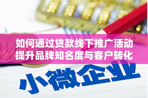 黄石港如何通过贷款线下推广活动提升品牌知名度与客户转化率