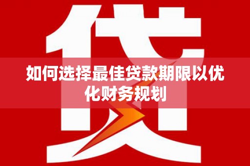 黄石港如何选择最佳贷款期限以优化财务规划