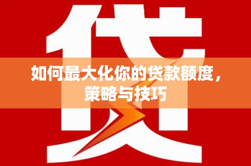 黄石港如何最大化你的贷款额度，策略与技巧