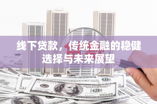 黄石港线下贷款，传统金融的稳健选择与未来展望