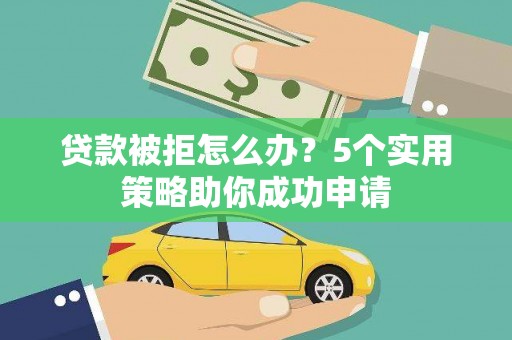 黄石港贷款被拒怎么办？5个实用策略助你成功申请