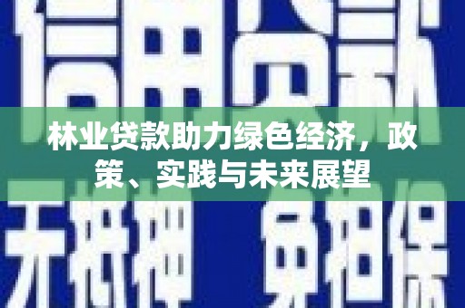 黄石港林业贷款助力绿色经济，政策、实践与未来展望