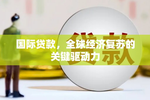黄石港国际贷款，全球经济复苏的关键驱动力