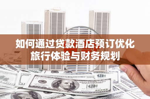 黄石港如何通过贷款酒店预订优化旅行体验与财务规划