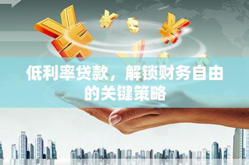 黄石港低利率贷款，解锁财务自由的关键策略