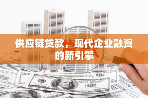 黄石港供应链贷款，现代企业融资的新引擎