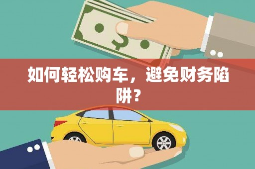 黄石港如何轻松购车，避免财务陷阱？