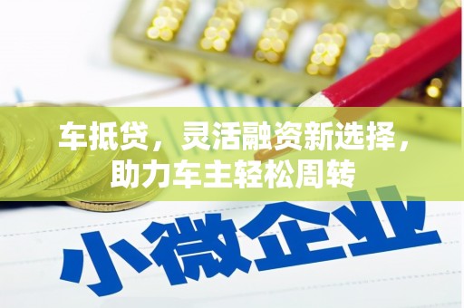黄石港车抵贷，灵活融资新选择，助力车主轻松周转