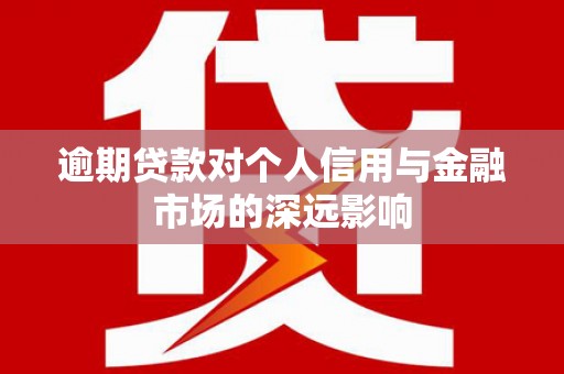 黄石港逾期贷款对个人信用与金融市场的深远影响