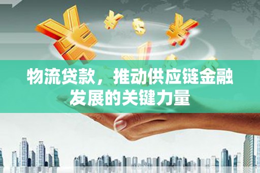 黄石港物流贷款，推动供应链金融发展的关键力量
