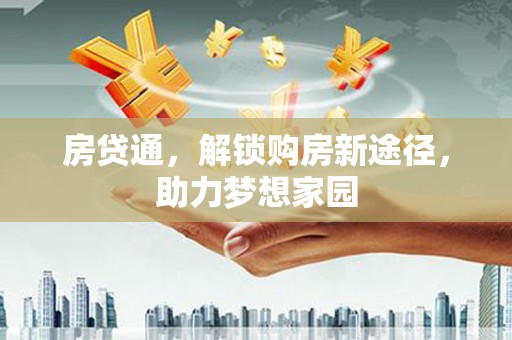 黄石港房贷通，解锁购房新途径，助力梦想家园