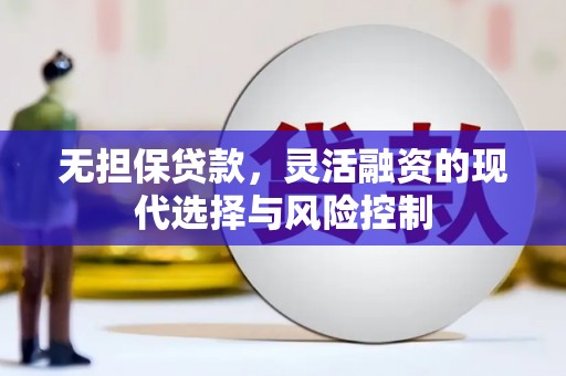 黄石港无担保贷款，灵活融资的现代选择与风险控制