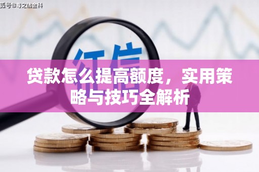 黄石港贷款怎么提高额度，实用策略与技巧全解析