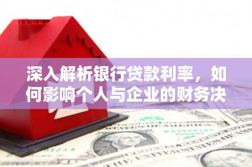 黄石港深入解析银行贷款利率，如何影响个人与企业的财务决策