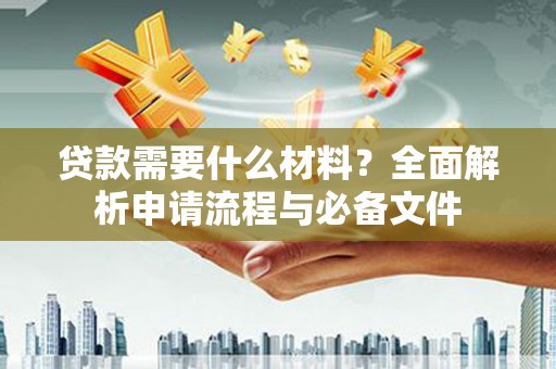 黄石港贷款需要什么材料？全面解析申请流程与必备文件