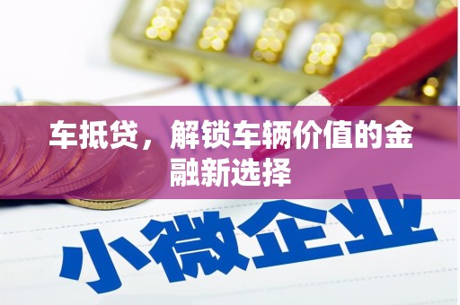 黄石港车抵贷，解锁车辆价值的金融新选择