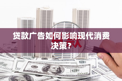 黄石港贷款广告如何影响现代消费决策？