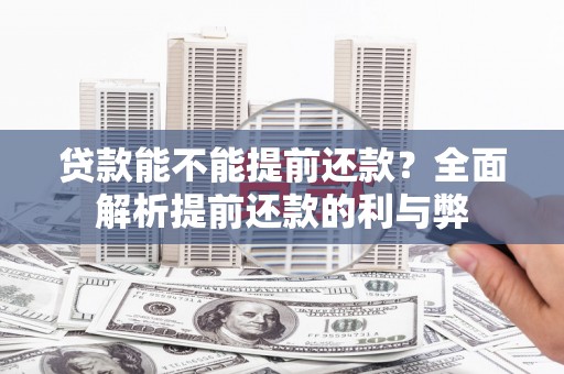 黄石港贷款能不能提前还款？全面解析提前还款的利与弊