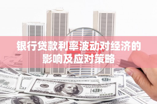 黄石港银行贷款利率波动对经济的影响及应对策略