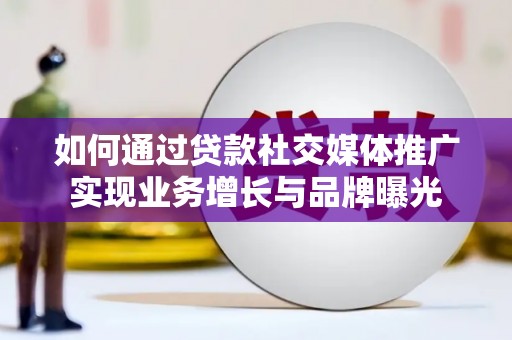 黄石港如何通过贷款社交媒体推广实现业务增长与品牌曝光