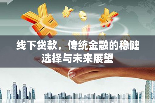 黄石港线下贷款，传统金融的稳健选择与未来展望
