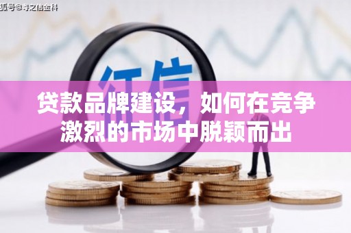 黄石港贷款品牌建设，如何在竞争激烈的市场中脱颖而出