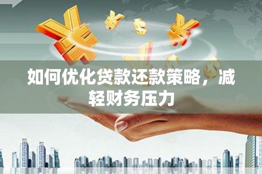黄石港如何优化贷款还款策略，减轻财务压力