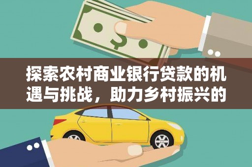 黄石港探索农村商业银行贷款的机遇与挑战，助力乡村振兴的金融引擎