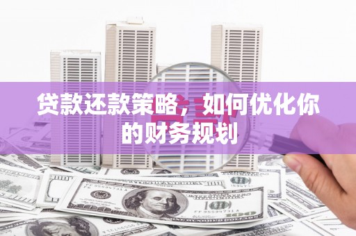 黄石港贷款还款策略，如何优化你的财务规划