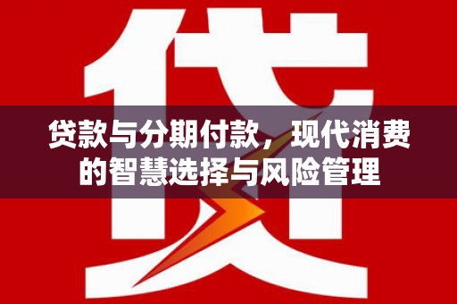 黄石港贷款与分期付款，现代消费的智慧选择与风险管理