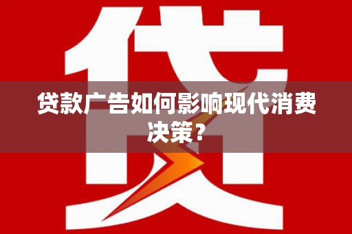 黄石港贷款广告如何影响现代消费决策？
